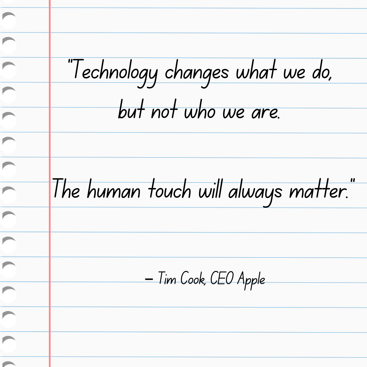 Quote: Technology changes what we do but not who we are. The human touch will always matter, Tim Cook, Apple CEO